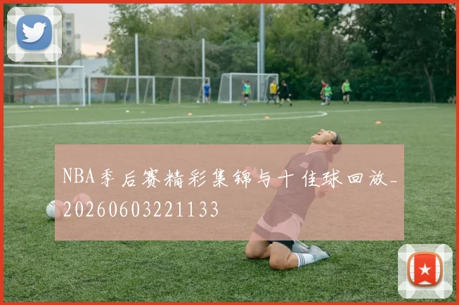 NBA季后赛精彩集锦与十佳球回放_20260603221133