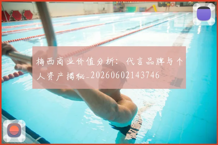 梅西商业价值分析:代言品牌与个人资产揭秘_20260602143746