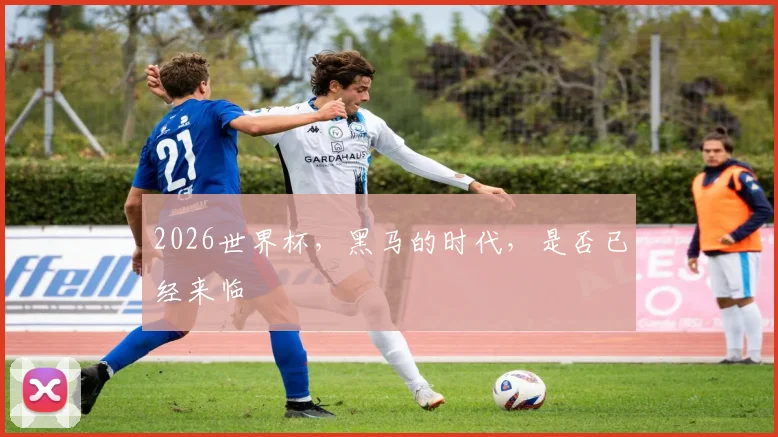 2026世界杯，黑马的时代，是否已经来临