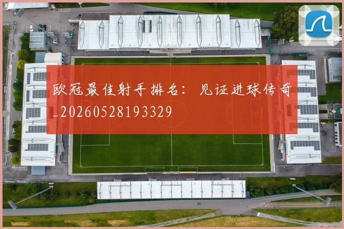 欧冠最佳射手排名：见证进球传奇_20260528193329