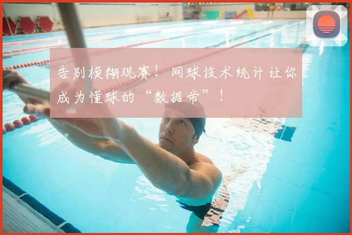 告别模糊观赛！网球技术统计让你成为懂球的“数据帝”！