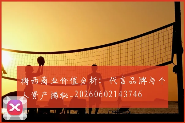 梅西商业价值分析：代言品牌与个人资产揭秘_20260602143746