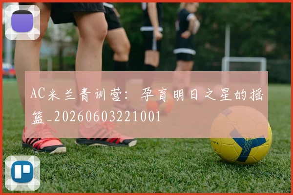 AC米兰青训营：孕育明日之星的摇篮_20260603221001