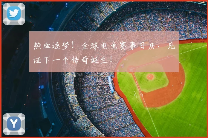 热血逐梦!全球电竞赛事日历,见证下一个传奇诞生!