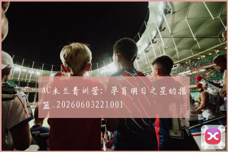 AC米兰青训营:孕育明日之星的摇篮_20260603221001