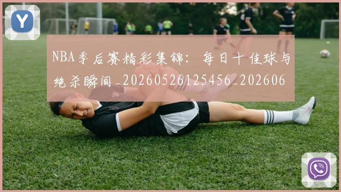 NBA季后赛精彩集锦：每日十佳球与绝杀瞬间_20260526125456_20260606165742